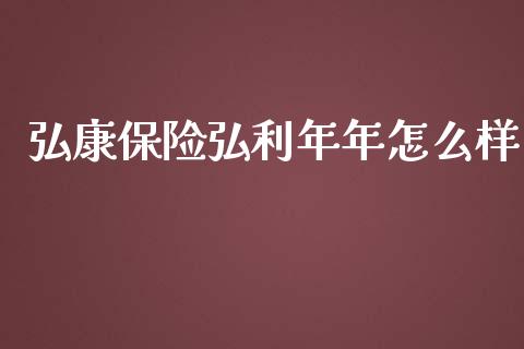 弘康保险弘利年年怎么样_https://wap.fansifence.com_外汇交易_第1张