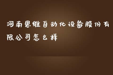 河南思维自动化设备股份有限公司怎么样_https://wap.fansifence.com_今日财经_第1张