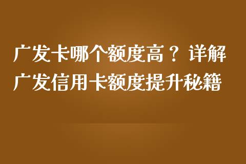 广发卡哪个额度高？ 详解广发信用卡额度提升秘籍_https://wap.fansifence.com_债券投资_第1张