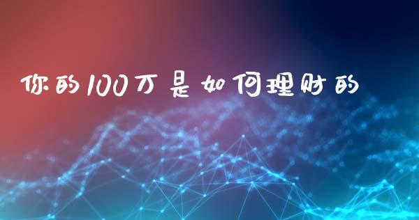 你的100万是如何理财的_https://wap.fansifence.com_投资理财_第1张