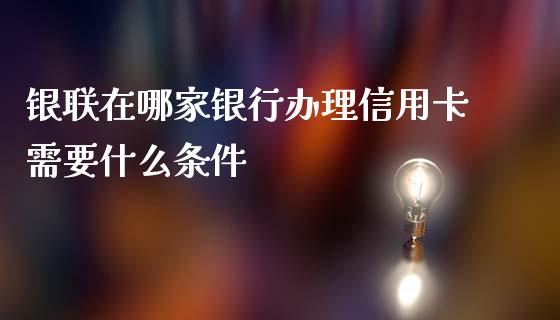 银联在哪家银行办理信用卡需要什么条件_https://wap.fansifence.com_投资理财_第1张