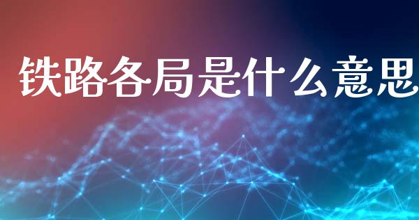 铁路各局是什么意思_https://wap.fansifence.com_投资理财_第1张