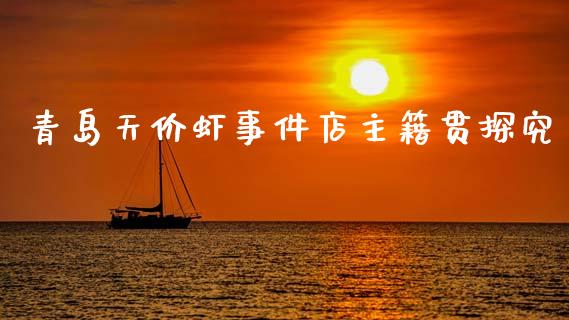 青岛天价虾事件店主籍贯探究_https://wap.fansifence.com_外汇交易_第1张