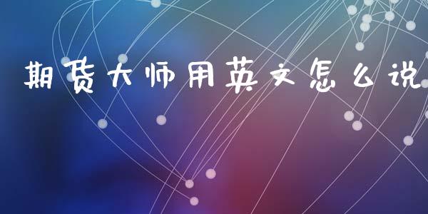 期货大师用英文怎么说_https://wap.fansifence.com_投资理财_第1张