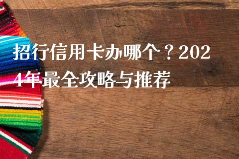 招行信用卡办哪个？2024年最全攻略与推荐_https://wap.fansifence.com_债券投资_第1张