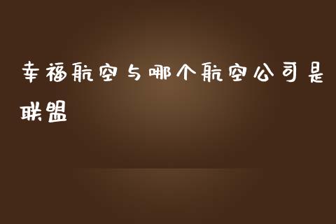 幸福航空与哪个航空公司是联盟_https://wap.fansifence.com_外汇交易_第1张