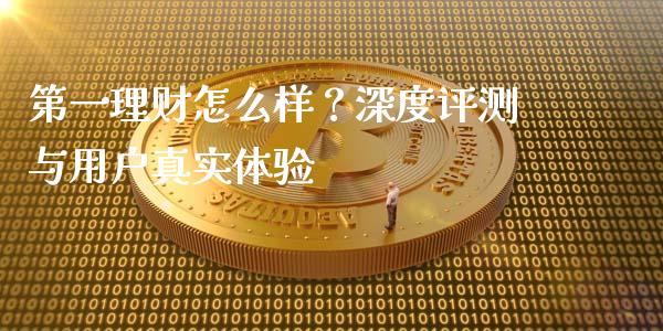 第一理财怎么样？深度评测与用户真实体验_https://wap.fansifence.com_债券投资_第1张