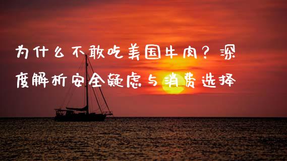 为什么不敢吃美国牛肉？深度解析安全疑虑与消费选择_https://wap.fansifence.com_外汇交易_第1张