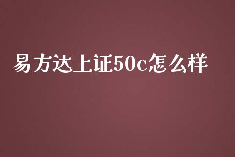 易方达上证50c怎么样_https://wap.fansifence.com_今日财经_第1张