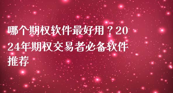 哪个期权软件最好用?2024年期权交易者必备软件推荐_外汇交易_第1张_今日财经_投资理财_债券投资_外汇交易 哪个期权软件最好用?2024年期权交易者必备软件推荐_https://wap.fansifence.com_外汇交易_第1张