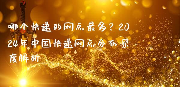 哪个快递的网点最多？2024年中国快递网点分布深度解析_https://wap.fansifence.com_外汇交易_第1张