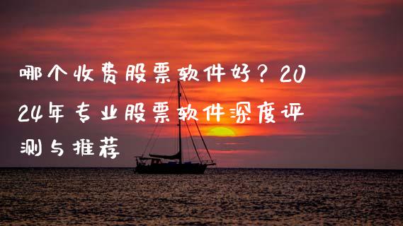 哪个收费股票软件好?2024年专业股票软件深度评测与推荐_今日财经_第1张_今日财经_投资理财_债券投资_外汇交易 哪个收费股票软件好?2024年专业股票软件深度评测与推荐_https://wap.fansifence.com_今日财经_第1张