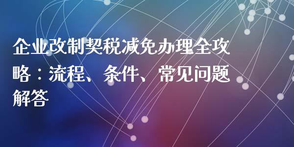 企业改制契税减免办理全攻略:流程、条件、常见问题解答_今日财经_第1张_今日财经_投资理财_债券投资_外汇交易 企业改制契税减免办理全攻略:流程、条件、常见问题解答_https://wap.fansifence.com_今日财经_第1张