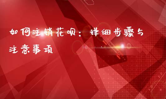 如何注销花呗：详细步骤与注意事项_https://wap.fansifence.com_债券投资_第1张