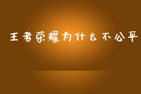 王者荣耀为什么不公平_https://wap.fansifence.com_今日财经_第1张