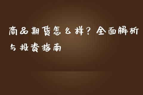 商品期货怎么样？全面解析与投资指南_https://wap.fansifence.com_今日财经_第1张