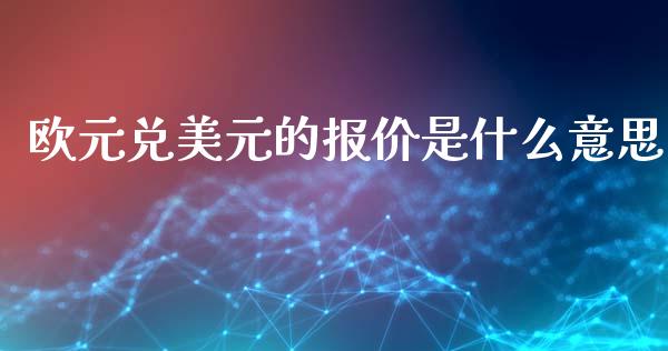 欧元兑美元的报价是什么意思_https://wap.fansifence.com_投资理财_第1张