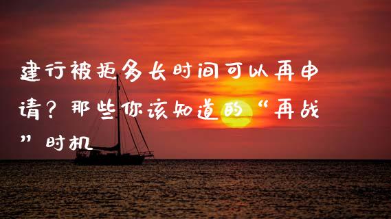 建行被拒多长时间可以再申请？那些你该知道的“再战”时机_https://wap.fansifence.com_今日财经_第1张