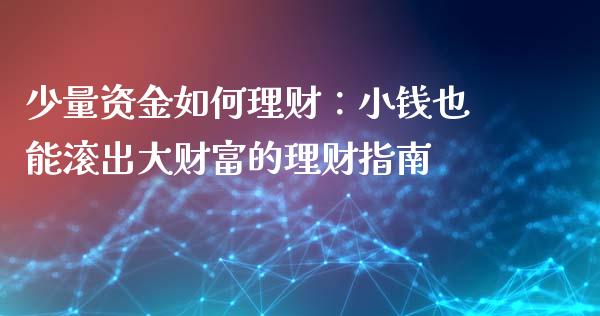 少量资金如何理财：小钱也能滚出大财富的理财指南_https://wap.fansifence.com_外汇交易_第1张