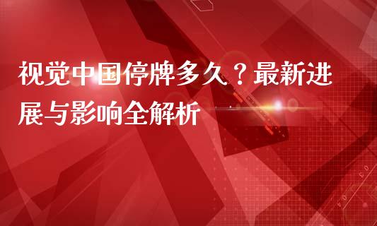 视觉中国停牌多久？最新进展与影响全解析_https://wap.fansifence.com_今日财经_第1张