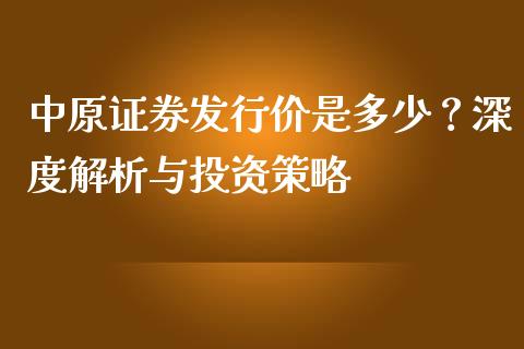 中原证券发行价是多少？深度解析与投资策略_https://wap.fansifence.com_投资理财_第1张