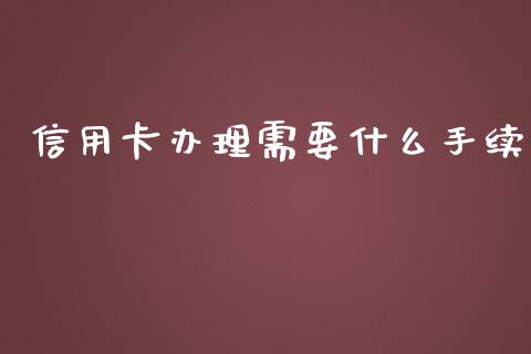 信用卡办理需要什么手续_https://wap.fansifence.com_今日财经_第1张