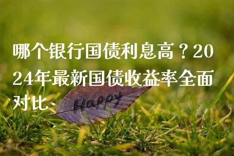 哪个银行国债利息高？2024年最新国债收益率全面对比_https://wap.fansifence.com_外汇交易_第1张