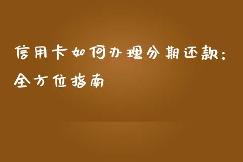 信用卡如何办理分期还款：全方位指南_https://wap.fansifence.com_今日财经_第1张