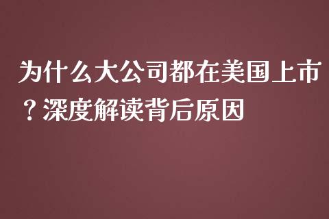 为什么大公司都在美国上市？深度解读背后原因_https://wap.fansifence.com_投资理财_第1张