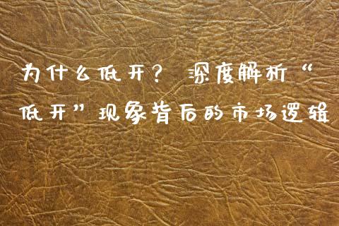 为什么低开？ 深度解析“低开”现象背后的市场逻辑_https://wap.fansifence.com_投资理财_第1张