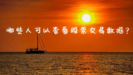 哪些人可以查看股票交易数据？_https://wap.fansifence.com_外汇交易_第1张