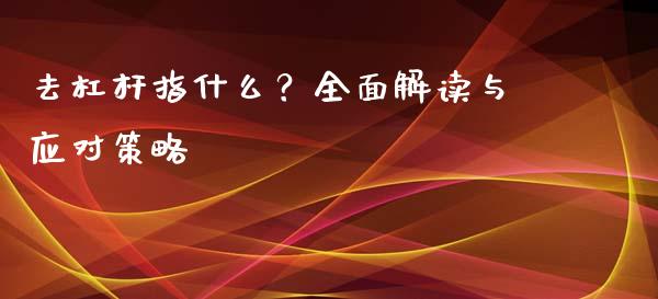 去杠杆指什么?全面解读与应对策略_投资理财_第1张_今日财经_投资理财_债券投资_外汇交易 去杠杆指什么?全面解读与应对策略_https://wap.fansifence.com_投资理财_第1张