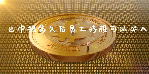 出中报多久后员工持股可以买入_https://wap.fansifence.com_今日财经_第1张