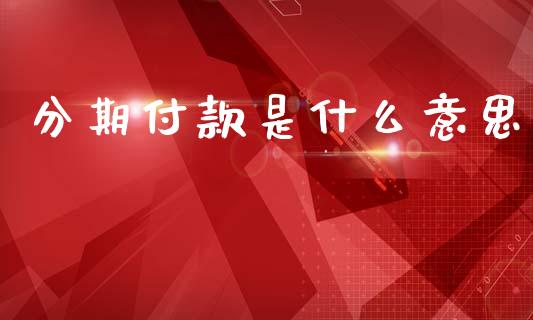 分期付款是什么意思_https://wap.fansifence.com_债券投资_第1张
