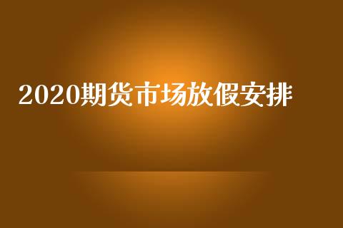 2020期货市场放假安排_https://wap.fansifence.com_外汇交易_第1张