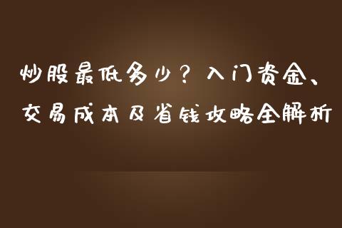 炒股最低多少？入门资金、交易成本及省钱攻略全解析_https://wap.fansifence.com_今日财经_第1张