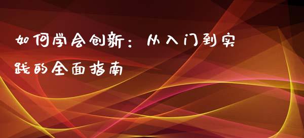 如何学会创新：从入门到实践的全面指南_https://wap.fansifence.com_外汇交易_第1张