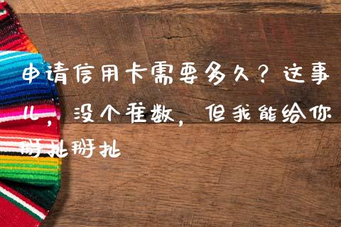 申请信用卡需要多久？这事儿，没个准数，但我能给你掰扯掰扯_https://wap.fansifence.com_今日财经_第1张