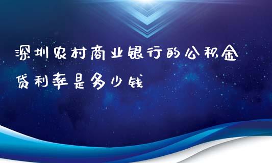 深圳农村商业银行的公积金贷利率是多少钱_https://wap.fansifence.com_债券投资_第1张