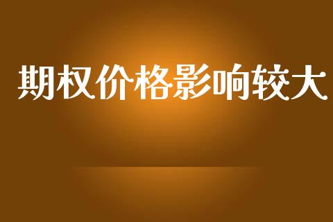 期权价格影响较大_https://wap.fansifence.com_投资理财_第1张