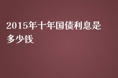 2015年十年国债利息是多少钱_https://wap.fansifence.com_投资理财_第1张