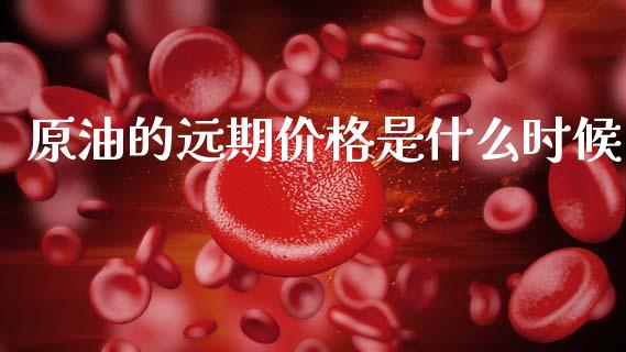原油的远期价格是什么时候_https://wap.fansifence.com_债券投资_第1张