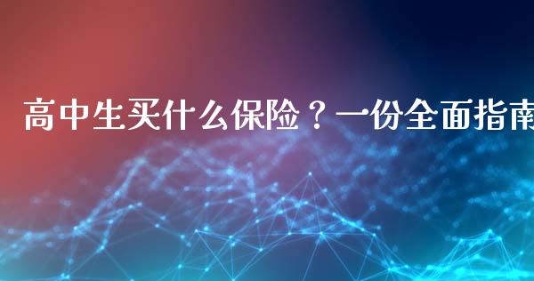 高中生买什么保险？一份全面指南_https://wap.fansifence.com_投资理财_第1张