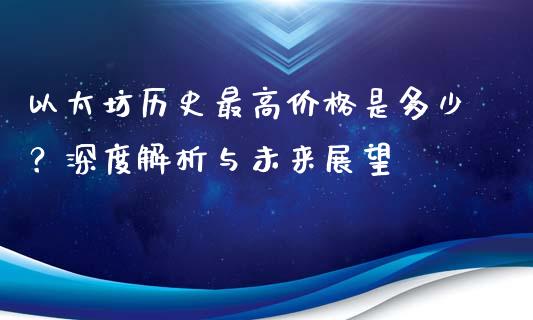 以太坊历史最高价格是多少？深度解析与未来展望_https://wap.fansifence.com_投资理财_第1张