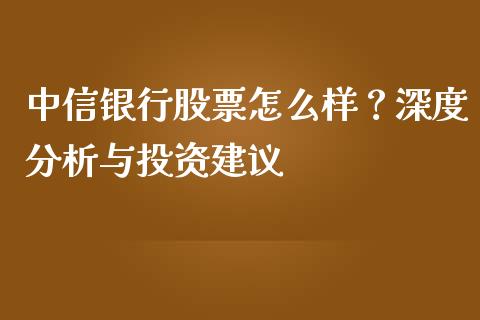 中信银行股票怎么样？深度分析与投资建议_https://wap.fansifence.com_今日财经_第1张