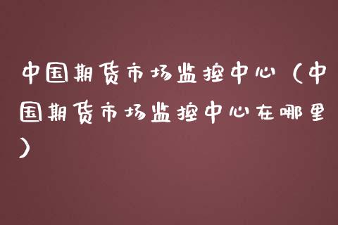 中国期货市场监控中心（中国期货市场监控中心在哪里）_https://wap.fansifence.com_外汇交易_第1张