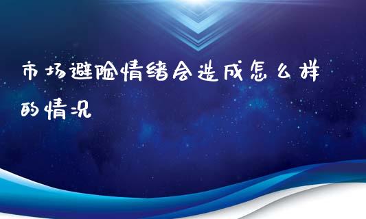 市场避险情绪会造成怎么样的情况_https://wap.fansifence.com_今日财经_第1张