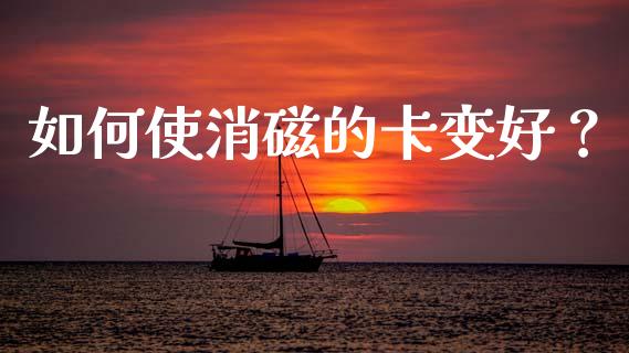 如何使消磁的卡变好？_https://wap.fansifence.com_外汇交易_第1张