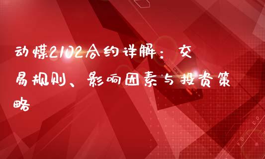 动煤2102合约详解：交易规则、影响因素与投资策略_https://wap.fansifence.com_外汇交易_第1张