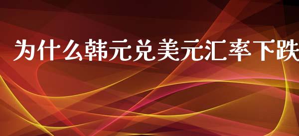 为什么韩元兑美元汇率下跌_https://wap.fansifence.com_外汇交易_第1张